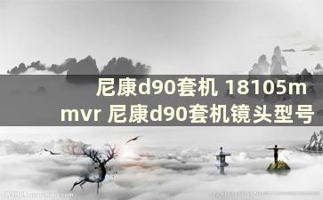 尼康d90套机 18105mmvr 尼康d90套机镜头型号